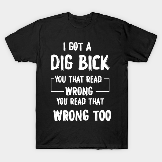 I Got A Dig Bick Adult Humor Offensive Graphic Novelty Sarcastic Funny